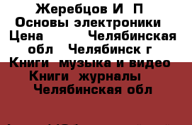 Жеребцов И. П. Основы электроники › Цена ­ 300 - Челябинская обл., Челябинск г. Книги, музыка и видео » Книги, журналы   . Челябинская обл.